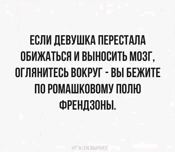 ЕСЛИ ДЕВУШКА ПЕРЕСТАЛА ОБИЖАТЬСЯ И ВЫНОСИТЬ МОЗГ ОГЛЯНИТЕСЬ ВОКРУГ ВЫ БЕЖИТЕ ПО РОМАШКОВОМУ ПОЛЮ ФРЕНДЗОНЫ