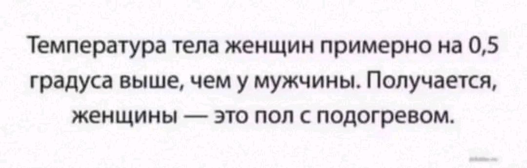 Температура тела женщин примерно на 05 градуса выше чем у мужчины Получается женщины это пол с подогревом