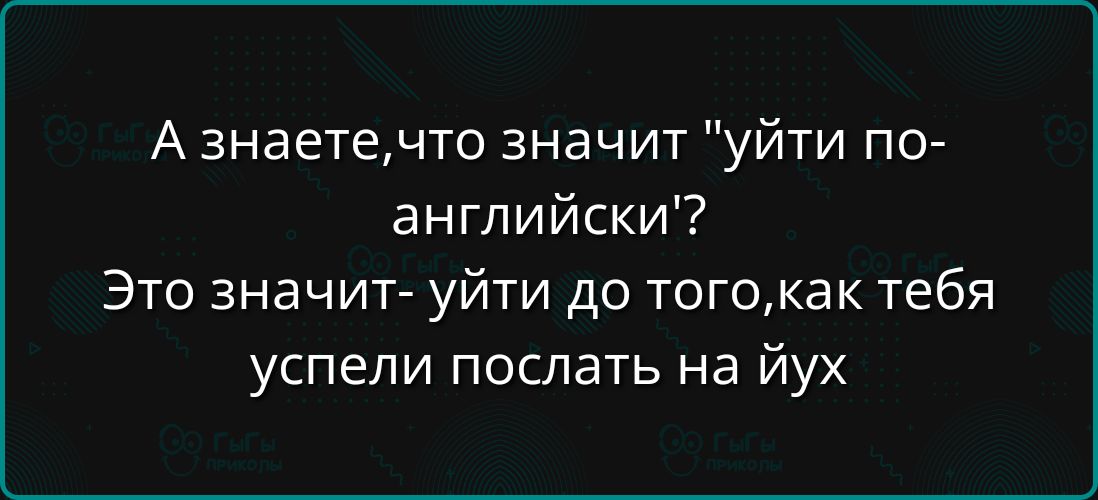 Азнаетечто значит уйти по английски Это значит уйти до тогокак тебя успели послать на йух