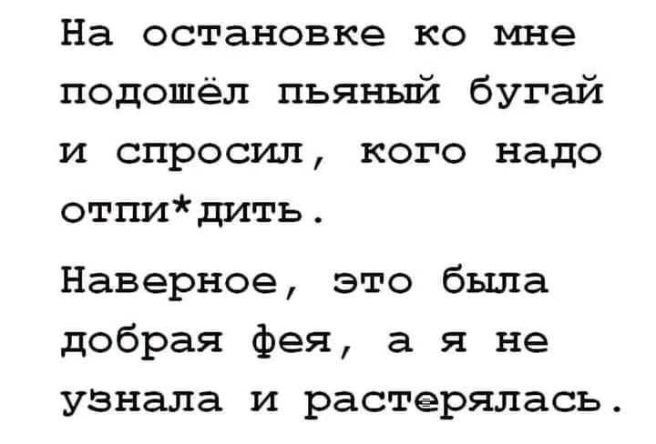 На остановке ко мне подошёл пьяный бугай и спросил кого надо отпидить Наверное это была добрая фея а я не узнала и растерялась