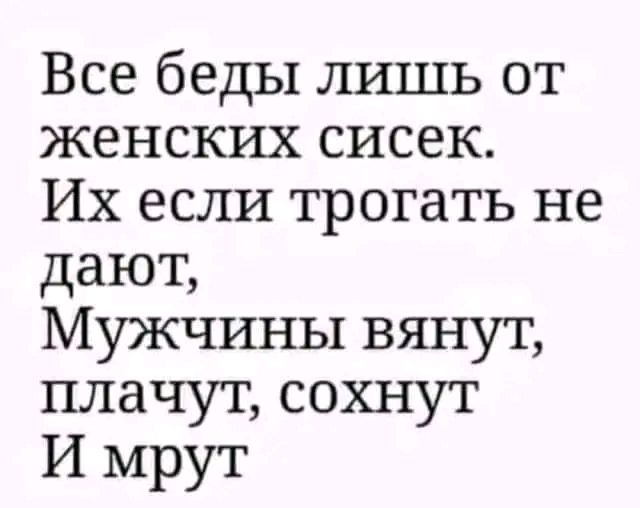 Все беды лишь от женских сисек Их если трогать не дают Мужчины вянут плачут сохнут И мрут