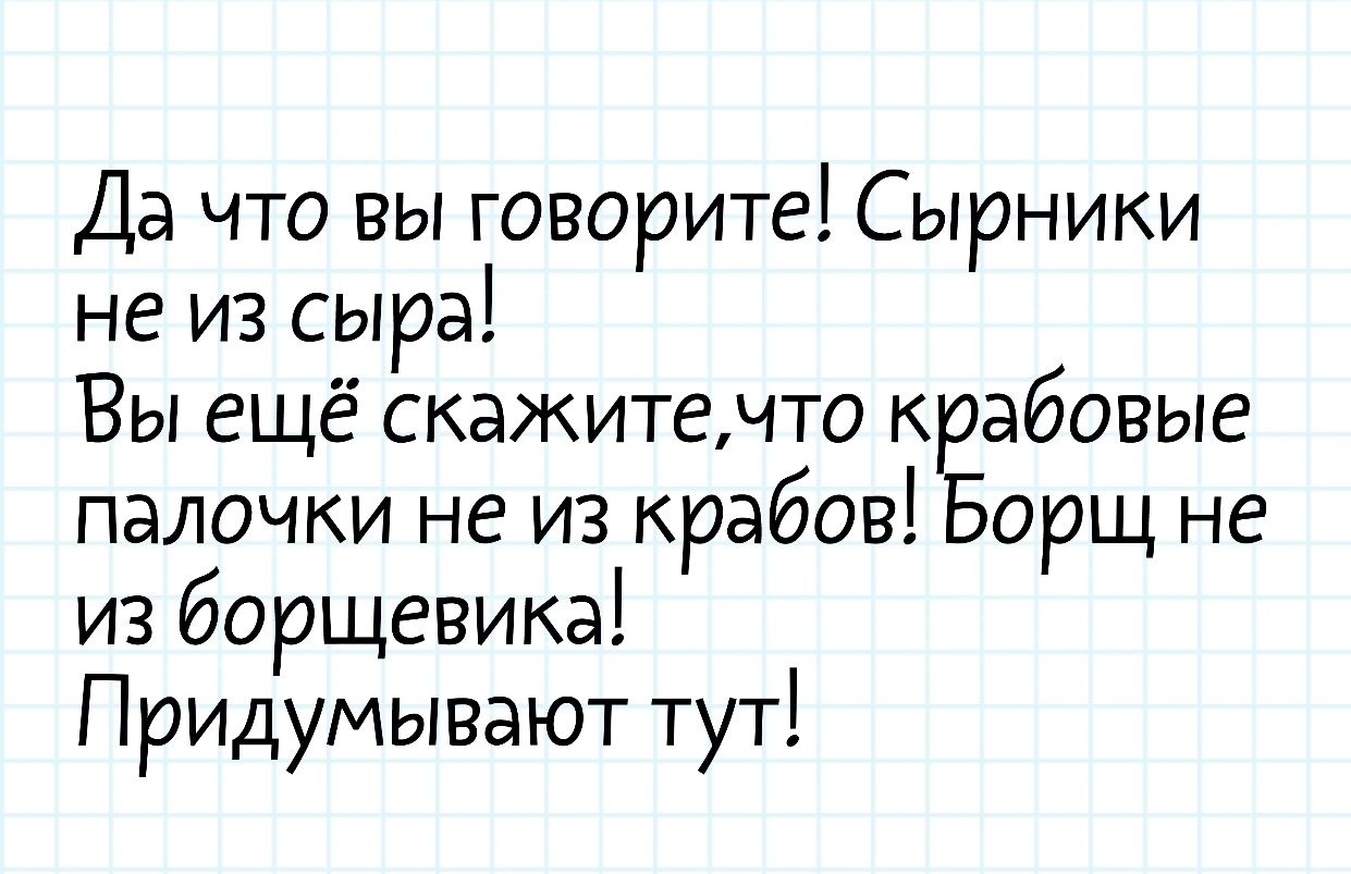 Да что вы говорите Сырники не из сыра Вы ещё скажитечто крабовые палочки не из крабов Борщ не из борщевика Придумывают тут