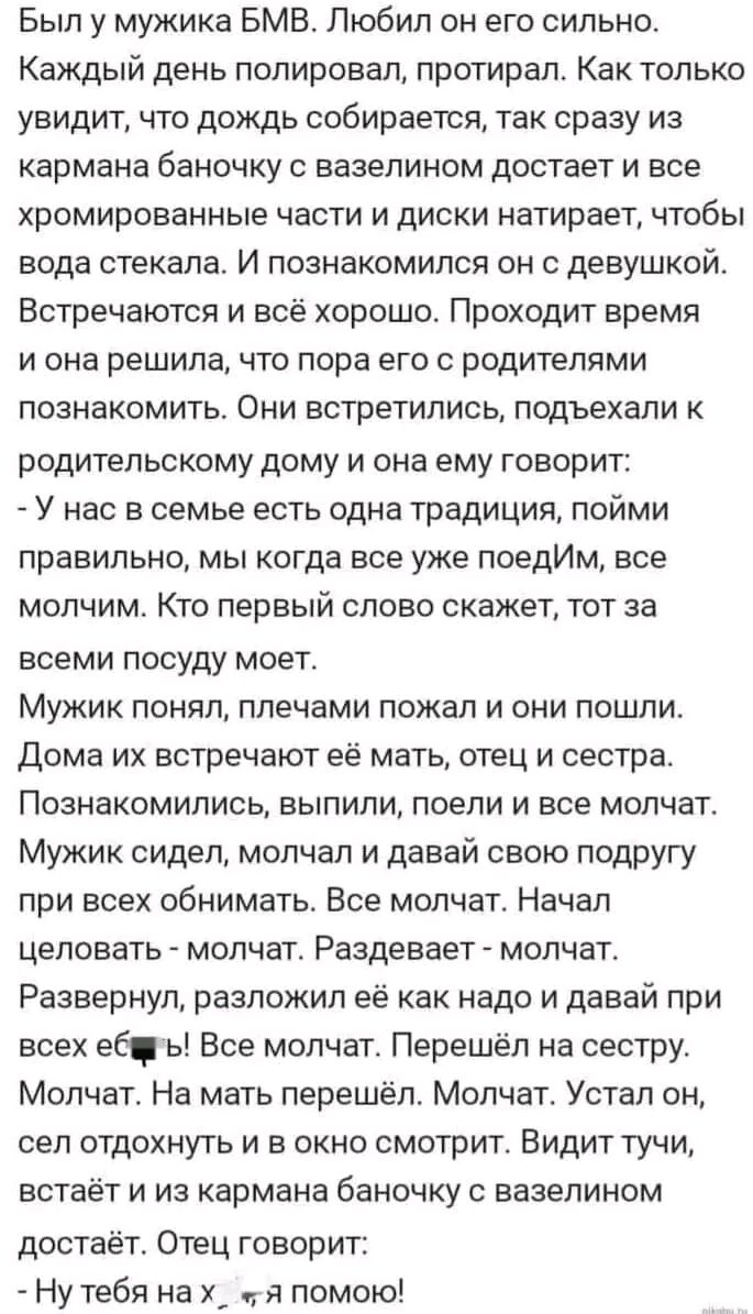 Был у мужика БМВ Любил он его сильно Каждый день полировал протирал Как только увидит что дождь собирается так сразу из кармана баночку с вазелином достает и все хромированные части и диски натирает чтобы вода стекала И познакомился он с девушкой Встречаются и всё хорошо Проходит время и она решила что пора его с родителями познакомить Они встретил