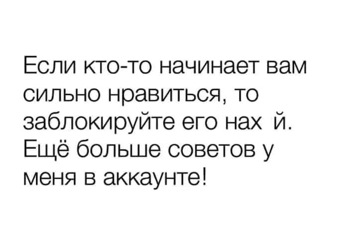 Если кто то начинает вам сильно нравиться то заблокируйте его нах й Ещё больше советов у меня в аккаунте