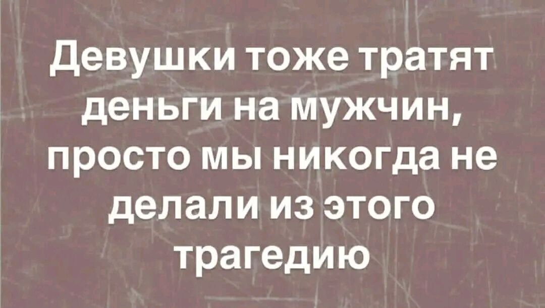 Девушки тоже тратят деньги на мужчин просто мы никогда не делали из этого трагедию