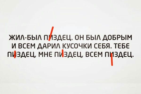 ЖИЛ БЫЛ ПЗАЕЦ ОН БЫЛ ДОБРЫМ И ВСЕМ ДАРИЛ КУСОЧКИ СЕБЯ ТЕБЕ ПУЗДЕЦ МНЕ ПИЗДЕЦ ВСЕМ ПВДЕЦ