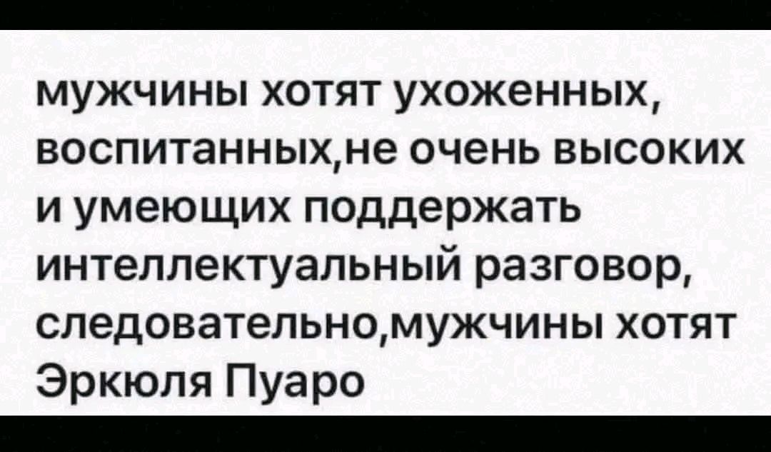 мужчины хотят ухоженных воспитанныхне очень высоких иумеющих поддержать интеллектуальный разговор следовательномужчины хотят Эркюля Пуаро ООО АЛ зЬ О ое ЛАЛО ЛО