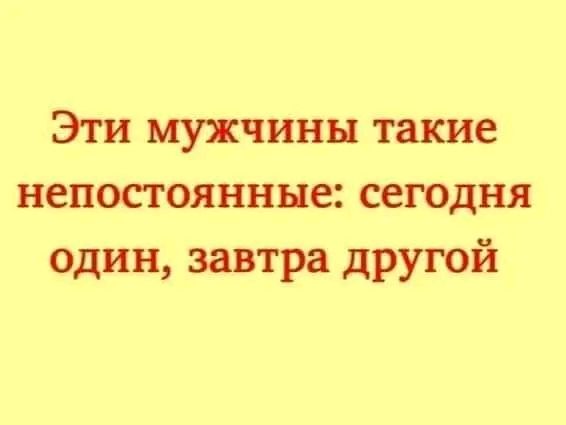 Эти мужчины такие непостоянные сегодня один завтра другой