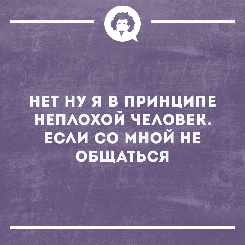 _Ф_ НЕТ НУ Я В ПРИНЦИПЕ НЕПЛОХОЙ ЧЕЛОВЕК ЕСЛИ СО МНОЙ НЕ ОБЩАТЬСЯ