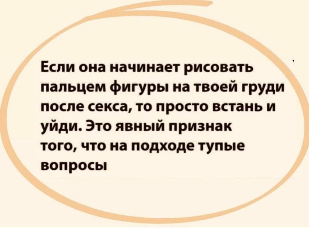 Если она начинает рисовать пальцем фигуры на твоей груди после секса то просто встань и уйди Это явный признак того что на подходе тупые вопросы