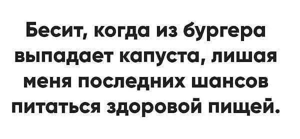 Бесит когда из бургера выпадает капуста лишая меня последних шансов питаться здоровой пищей