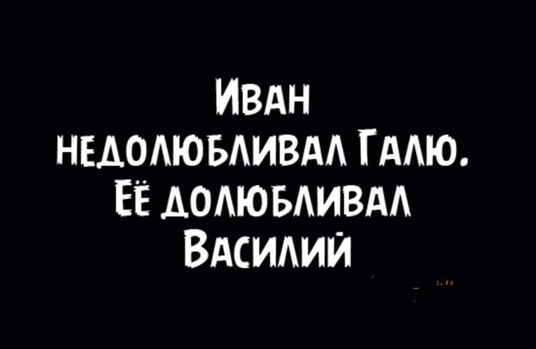 ИВАН НЕДОЛЮБЛИВАЛ ГАЛЮ ЕЁ ДОЛЮБЛИВАЛ ВАСИЛИЙ