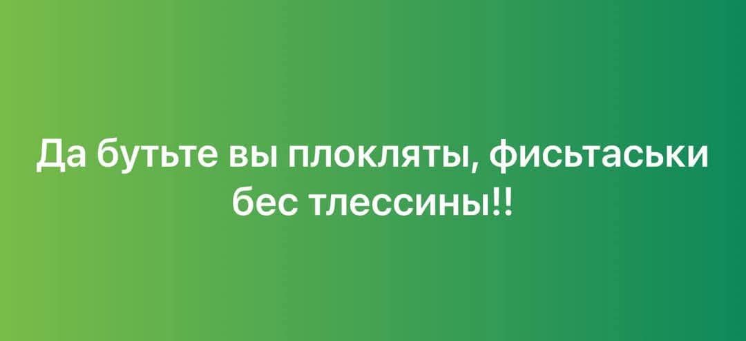 Да бутьте вы плокляты фисьтаськи бес тлессины