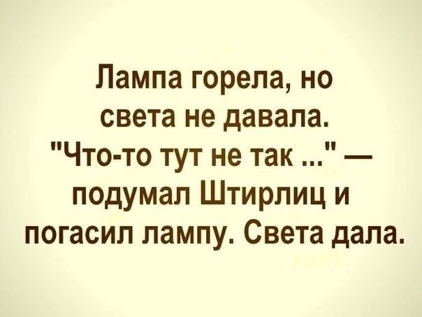 Лампа горела но света не давала Что то тут не так подумал Штирлиц и погасил лампу Света дала