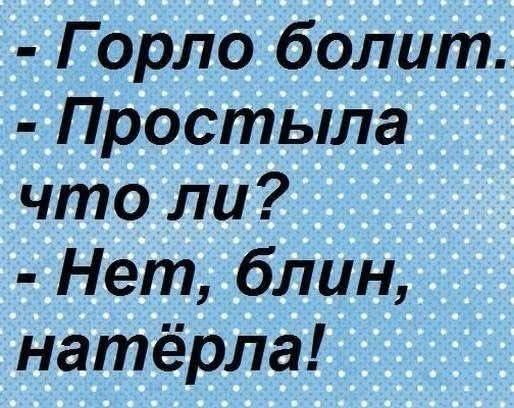 Горло болит Простыла что ли Нет блин натёрла