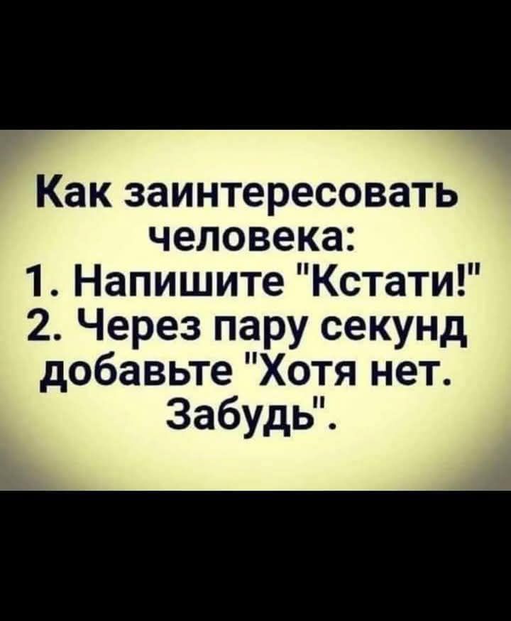 Как заинтересовать человека 1 Напишите Кстати 2 Через пару секунд добавьте Хотя нет Забудь