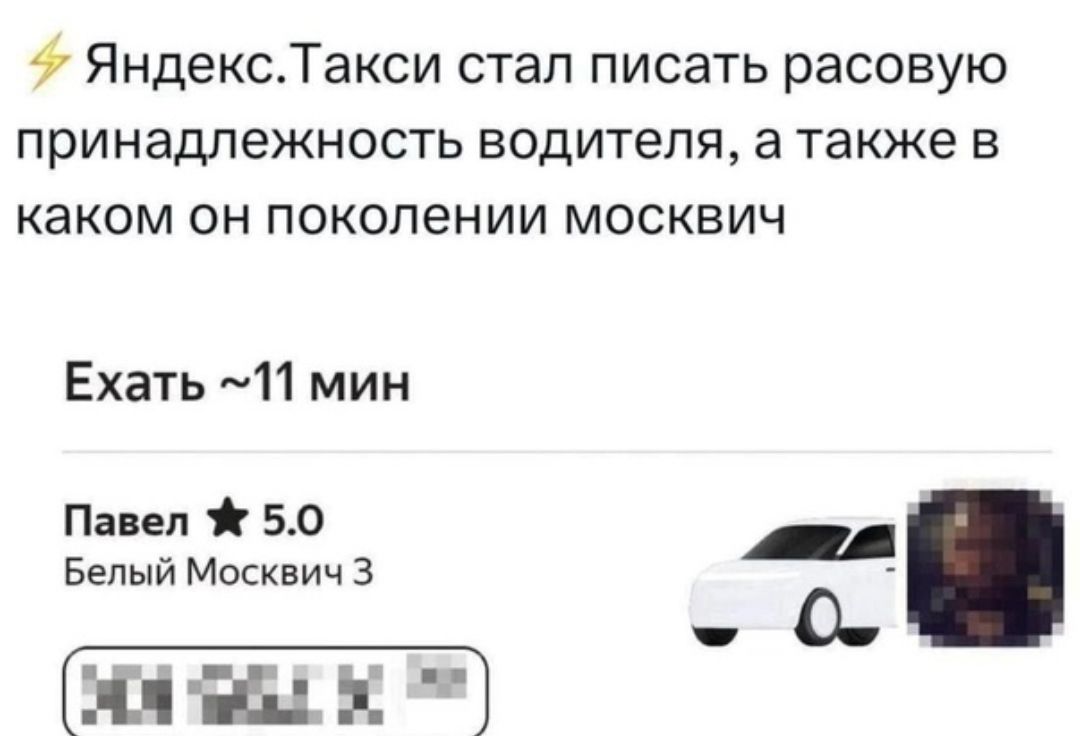 7 ЯндексТакси стал писать расовую принадлежность водителя а также в каком он поколении москвич Ехать 11 мин Павел 50 р Белый Москвич 3