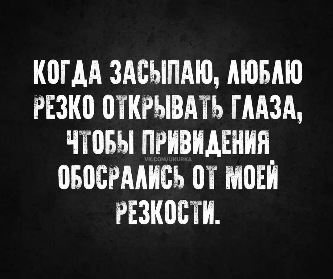 КОГДА ЗАСЫПАЮ АЮБАЮ РЕЗКО ОТКРЫВАТЬ ГЛАЗА ЧТОБЫ ПРИВИДЕНИЯ ОБОСРАЛИСЬ ОТ МОЕЙ РЕЗКОСТИ