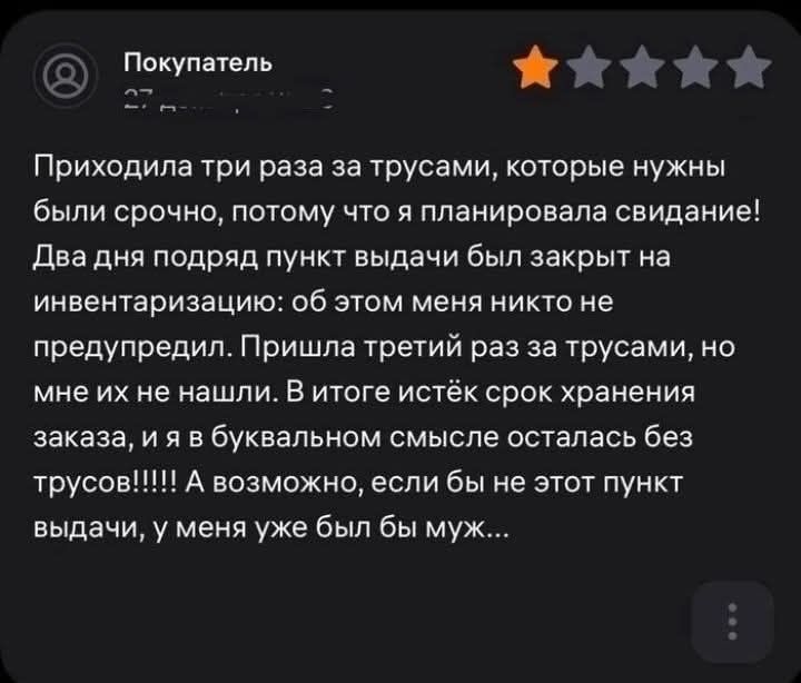 аЙ ЖАиЙ Приходила три раза за трусами которые нужны были срочно потому что я планировала свидание Два дня подряд пункт выдачи был закрыт на инвентаризацию об этом меня никто не предупредил Пришла третий раз за трусами но мне их не нашли В итоге истёк срок хранения заказа и я в буквальном смысле осталась без выдачи у меня уже был бы муж