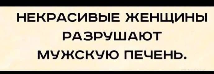 НЕКРАСИВЫЕ ЖЕНЩИНЫ РАЗРУШАЮТ МУЖСКУЮ ПЕЧЕНБЬ