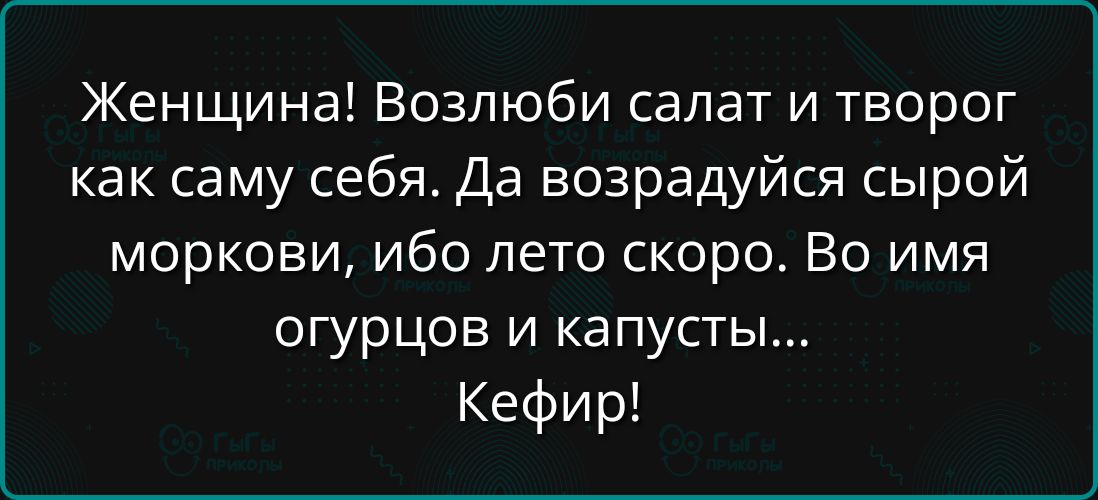 Женщина Возлюби салат и творог как саму себя Да возрадуйся сырой моркови ибо лето скоро Во имя огурцов и капусты Кефир