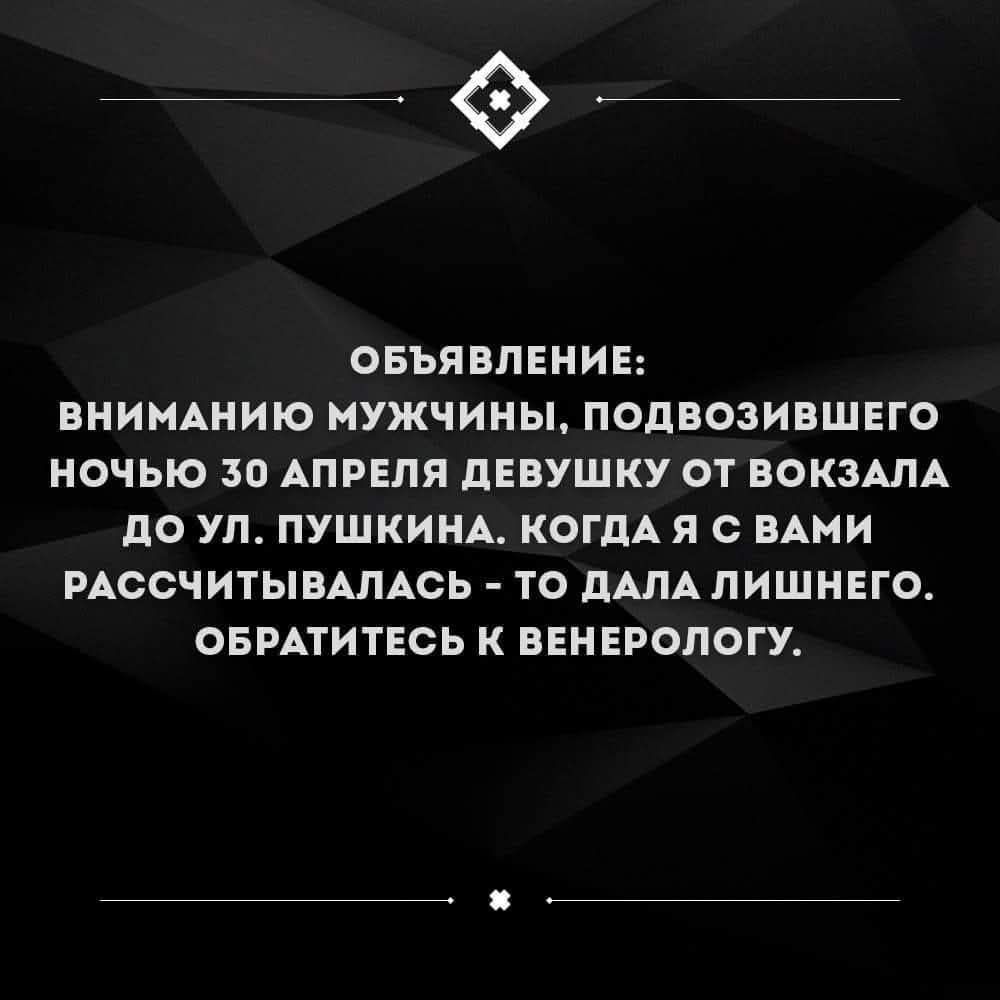 Ф объявление: вниманию мужчины, подвозившего ночью 30 апреля девушку от вокзала до ул. Пушкина. Когда я с вами рассчитывалась  то дала лишнего. Обратитесь к венерологу.