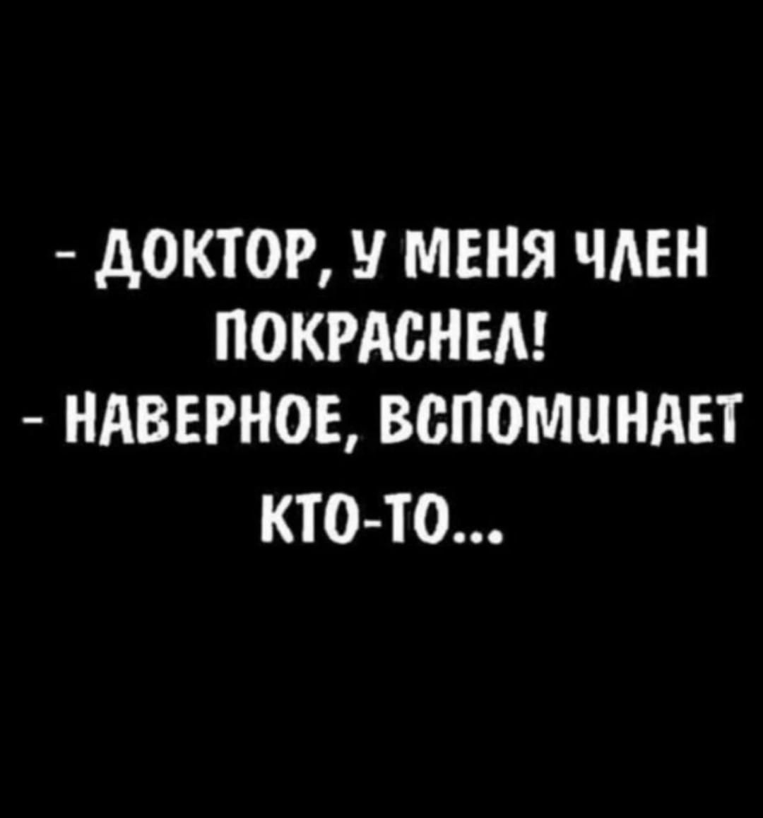 - ДОКТОР, У МЕНЯ ЧЛЕН ПОКРАСНЕЛ! - НАВЕРНОЕ, ВСПОМИНАЕТ КТО-ТО...