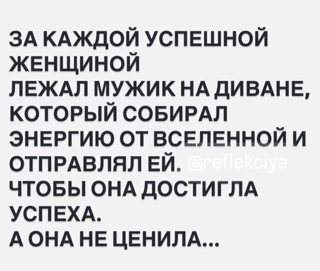 ЗА КАЖДОЙ УСПЕШНОЙ ЖЕНЩИНОЙ ЛЕЖАЛ МУЖИК НА ДИВАНЕ, КОТОРЫЙ СБИРАЛ ЭНЕРГИЮ ОТ ВСЕЛЕННОЙ И ОТПРАВЛЯЛ ЕЙ. ЧТОБЫ ОНА ДОСТИГЛА УСПЕХА. А ОНА НЕ ЦЕНИЛА...