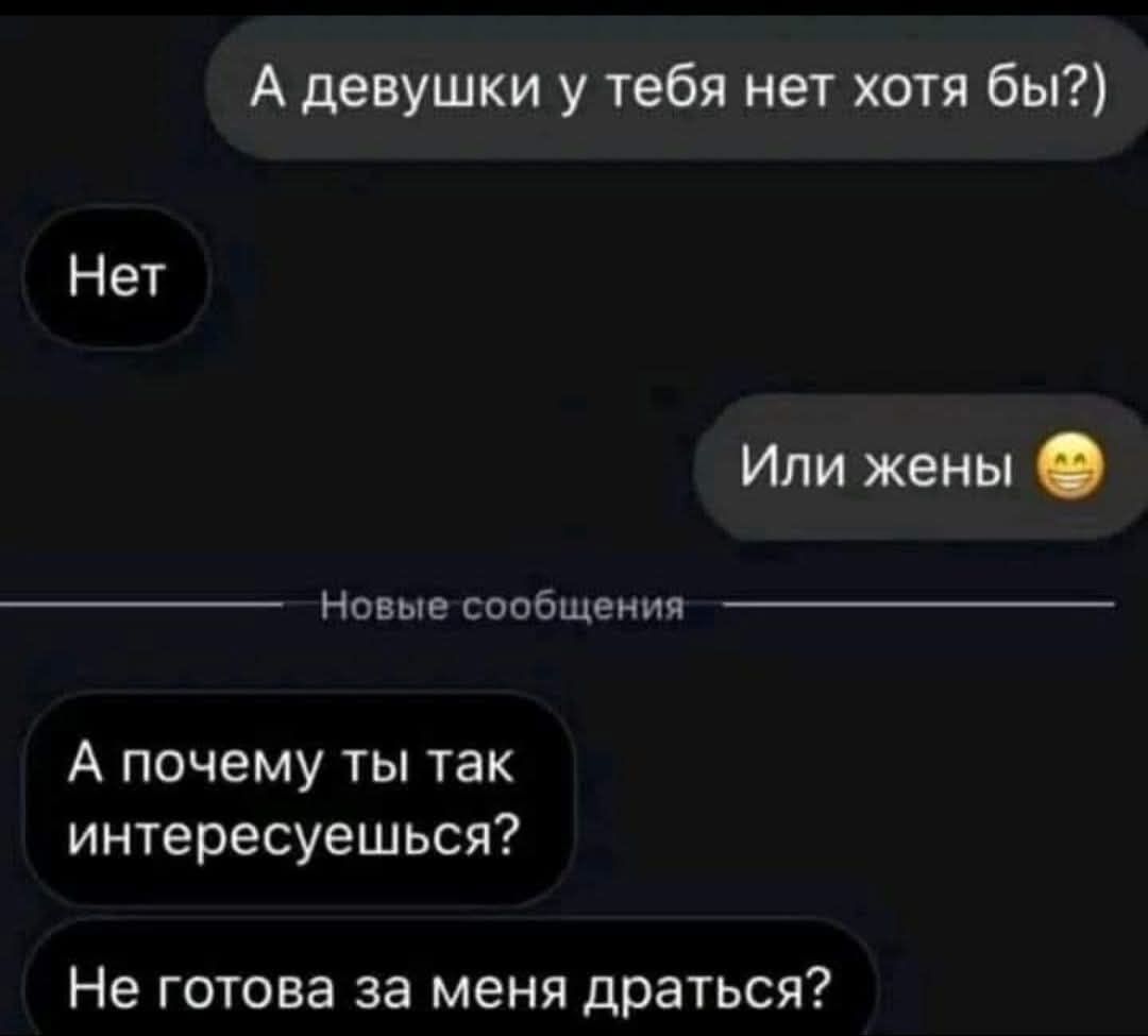 А девушки у тебя нет хотя бы?)
Нет
Или жены 😀
А почему ты так интересуешься?
Не готова за меня драться?
