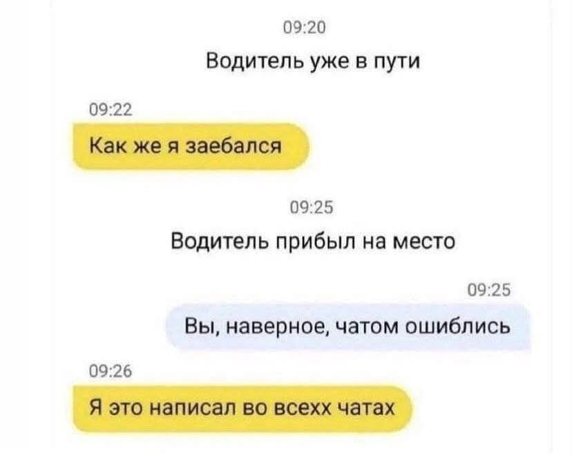 Водитель уже в пути
Как же я заебался
Водитель прибыл на место
Вы, наверное, чатом ошиблись
Я это написал во всех чатах
