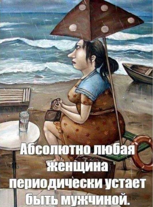 Абсолютно любая женщина периодически устает быть мужчиной.