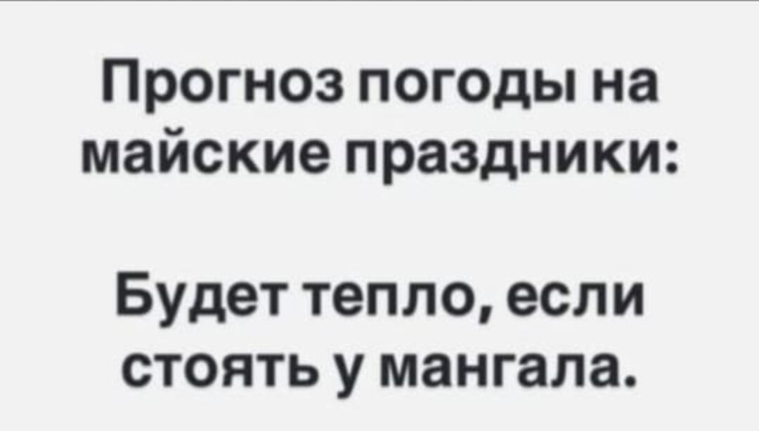 Прогноз погоды на майские праздники:
Будет тепло, если стоять у мангала.
