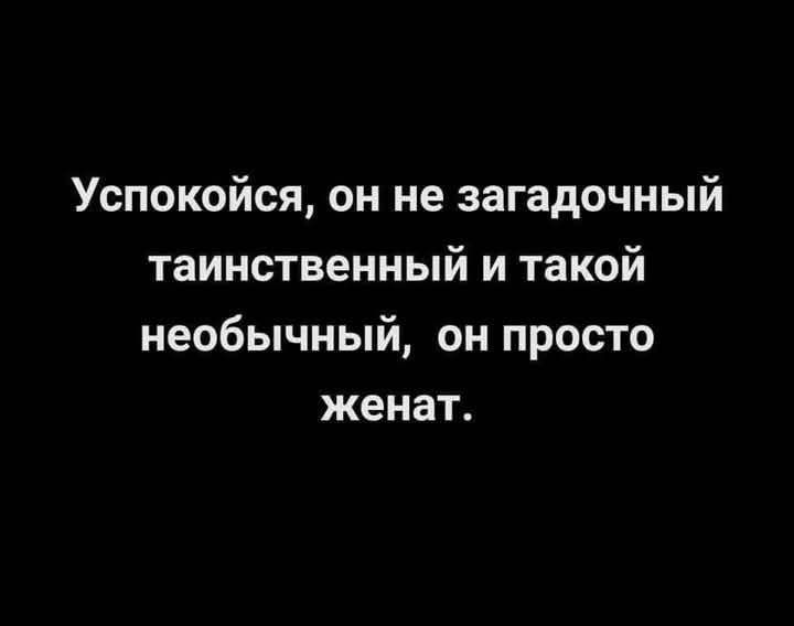 Успокойся, он не загадочный таинственный и такой необычный, он просто женат.