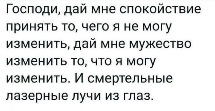 Господи, дай мне спокойствие принять то, чего я не могу изменить, дай мне мужество изменить то, что я могу изменить. И смертельные лазерные лучи из глаз.