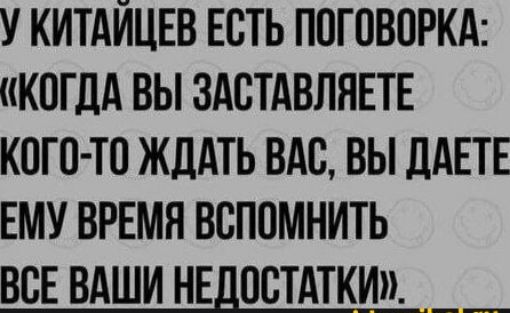 У китайцев есть поговорка: «Когда вы заставляете кого-то ждать вас, вы даете ему время вспомнить все ваши недостатки»