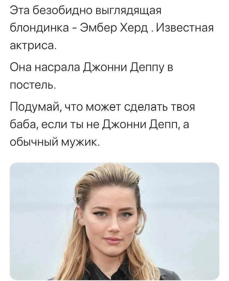Эта безобидно выглядывающая блондинка - Эмбер Херд. Известная актриса. Она насрала Джонни Деппу в постель. Подумай, что может сделать твоя баба, если ты не Джонни Depp, а обычный мужик.