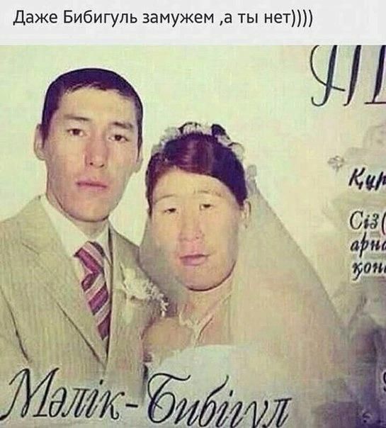 Даже Бибигуль замужем, а ты нет))))