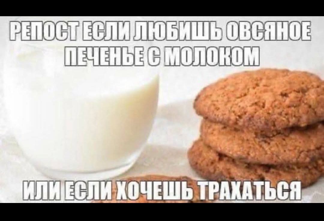 РЕПОСТ ЕСЛИ ЛЮБИШЬ ОВСЯНОЕ ПЕЧЕНЬЕ С МОЛОКОМ ИЛИ ЕСЛИ ХОЧЕШЬ ТРАХАТЬСЯ