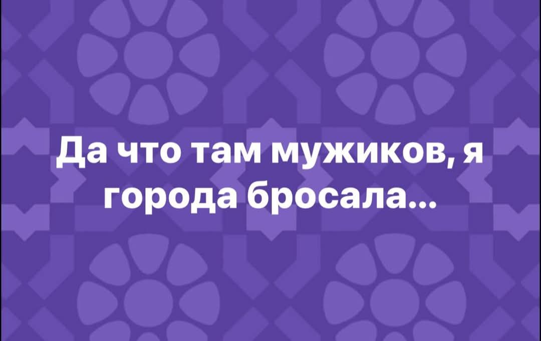 Да что там мужиков, я города бросала...