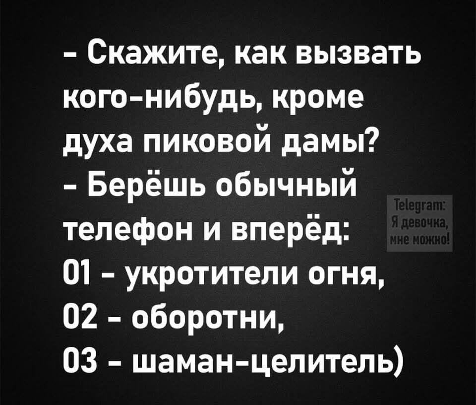 - Скажите, как вызвать кого-нибудь, кроме духа пиковой дамы?
- Берёшь обычный телефон и вперёд:
01 - укротители огня,
02 - оборотни,
03 - шаман-целитель)