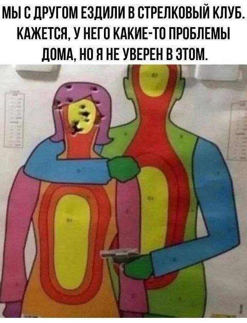 МЫ С ДРУГОМ ЕЗДИЛИ В СТРЕЛКОВЫЙ КЛУБ. КАЖЕТСЯ, У НЕГО КАКИЕ-ТО ПРОБЛЕМЫ ДОМА, НО Я НЕ УВЕРЕН В ЭТОМ.