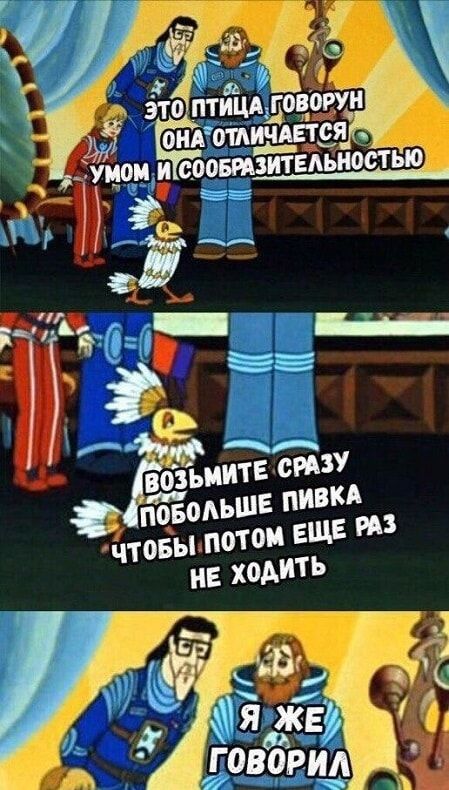 ЭТО ПТИЦА ГОВОРУН ОНА ОТЛИЧАЕТСЯ УМОМ И СОБРАЗИТЕЛЬНОСТЬЮ
ВОЗЬМИТЕ СРАЗУ ПОБОЛЬШЕ ПИВКА ЧТОБЫ ПОТОМ ЕЩЕ РАЗ НЕ ХОДИТЬ
Я ЖЕ ГОВОРИЛ