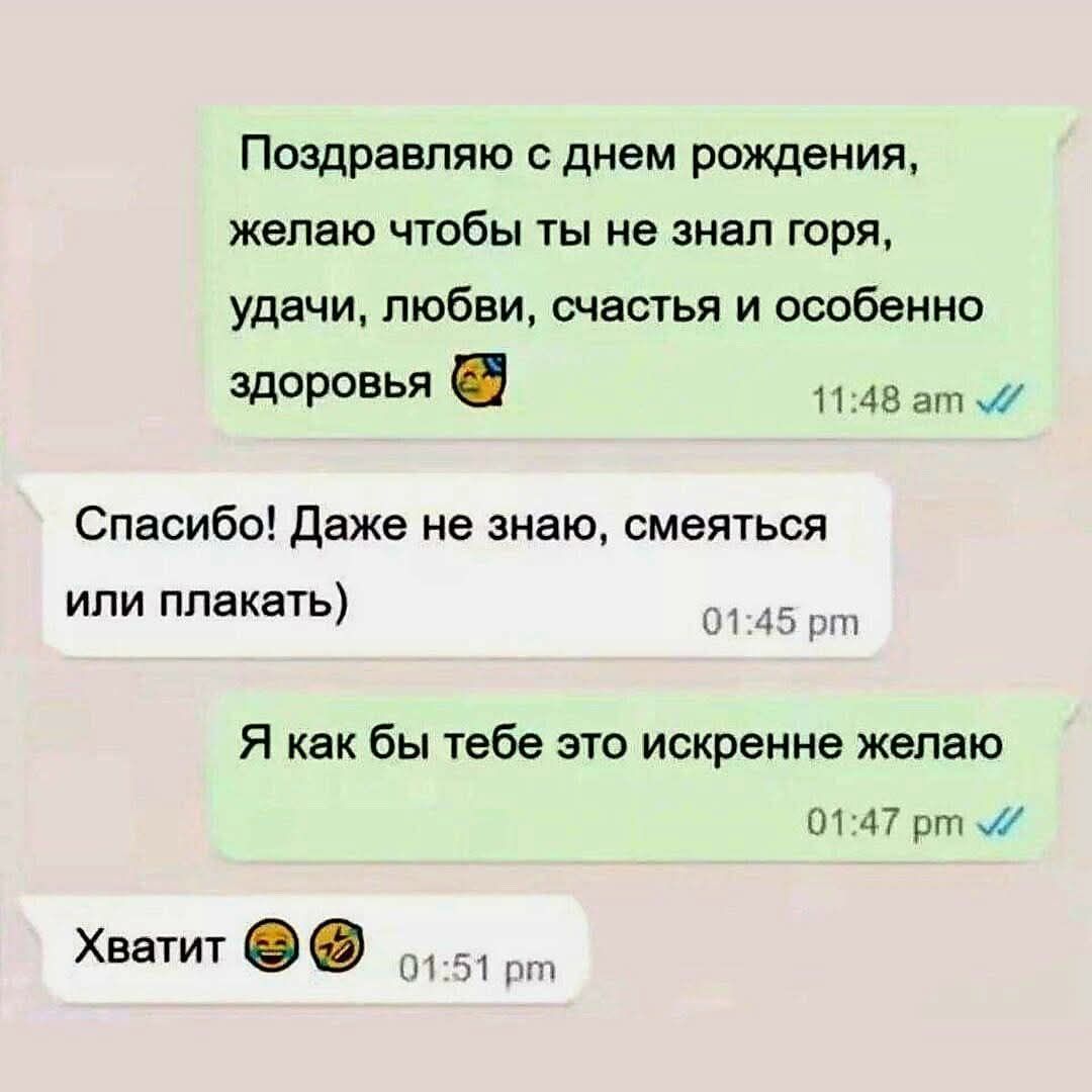 Поздравляю с днем рождения, желаю чтобы ты не знал горя, удачи, любви, счастья и особенно здоровья
Спасибо! Даже не знаю, смеяться или плакать)
Я как бы тебе это искренне желаю
Хватит