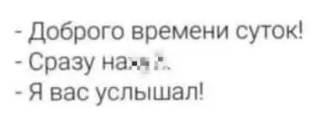 - Добро-го времени суток! - Сразу на... - Я вас услышал!