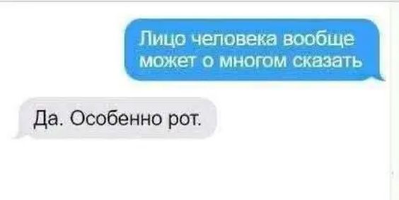 Лицо человека вообще может о многом сказать
Да. Особенно рот.