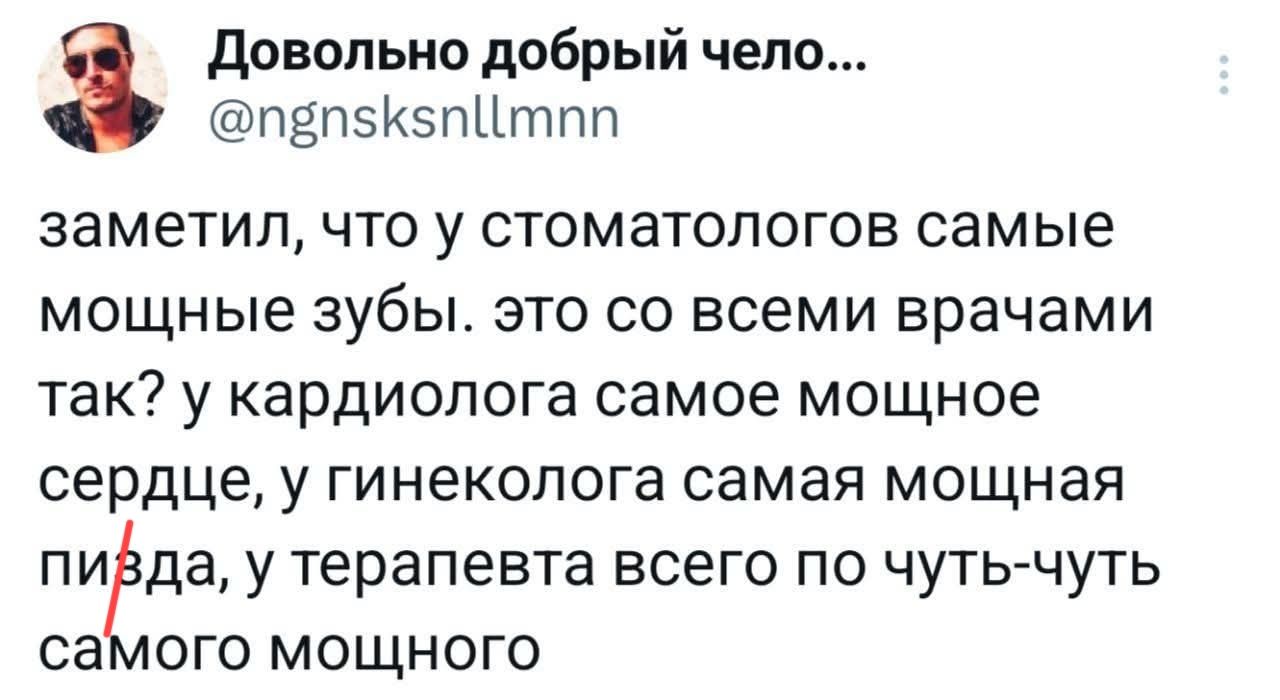 заметил, что у стоматологов самые мощные зубы. это со всеми врачами так? у кардиолога самое мощное сердце, у гинеколога самая мощная пива, у терапевта всего по чуть-чуть самого мощного