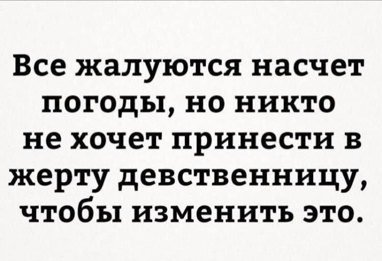 Все жалуются насчет погоды, но никто не хочет принести в жертву девственницу, чтобы изменить это.