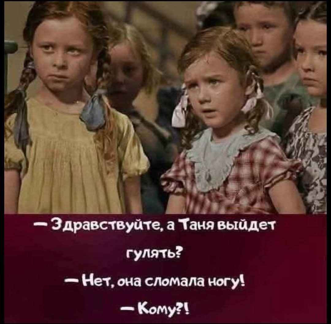 — Здравствуйте, а Таня выйдет гулять? — Нет, она сломала ногу! — Кому?!