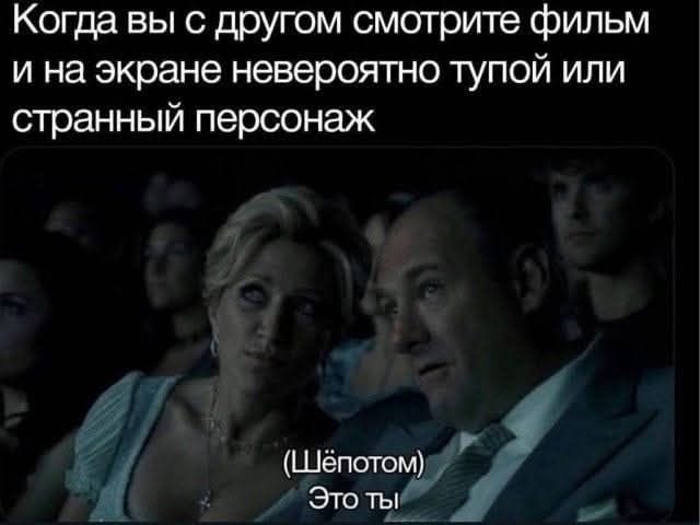 Когда вы с другом смотрите фильм и на экране невероятно тупой или странный персонаж
(Шёпотом) Это ты