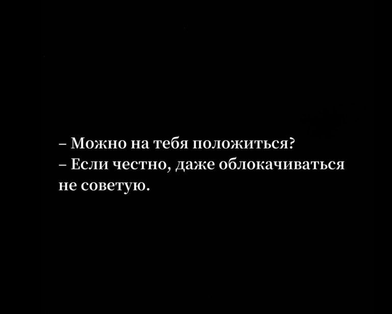 – Можно на тебя положиться?
– Если честно, даже облокачиваться не советую.